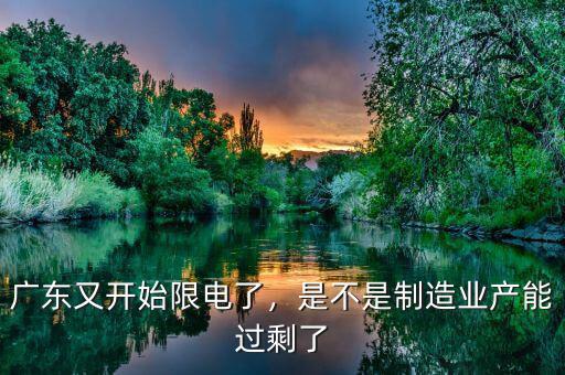 廣東又開始限電了，是不是制造業(yè)產(chǎn)能過剩了
