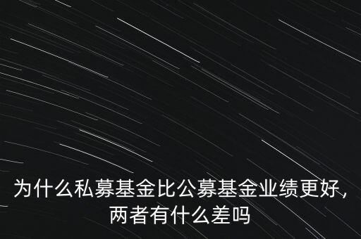 為什么私募基金比公募基金業(yè)績更好，兩者有什么差嗎