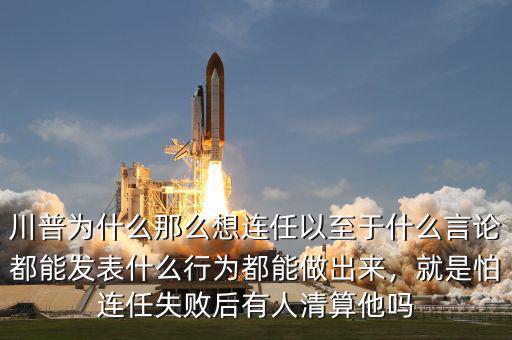 川普為什么那么想連任以至于什么言論都能發(fā)表什么行為都能做出來，就是怕連任失敗后有人清算他嗎