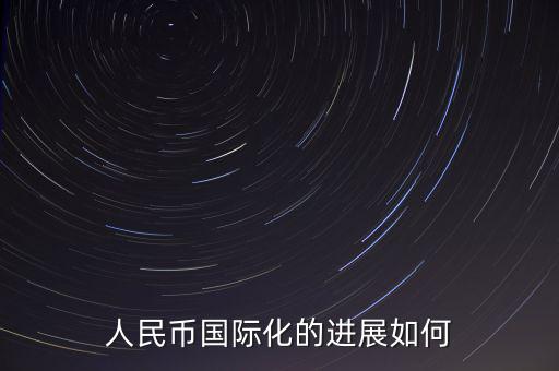 人民幣什么時(shí)候國際化,人民幣國際化的進(jìn)展如何