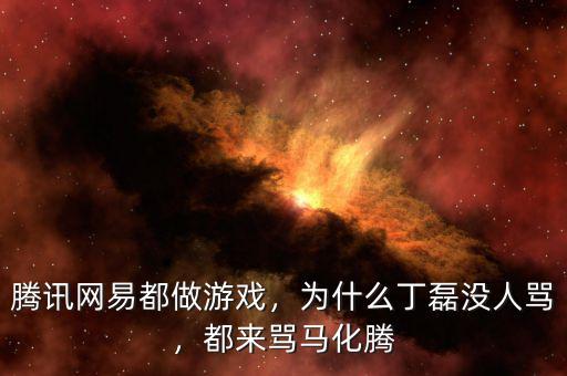 騰訊網(wǎng)易都做游戲，為什么丁磊沒人罵，都來罵馬化騰