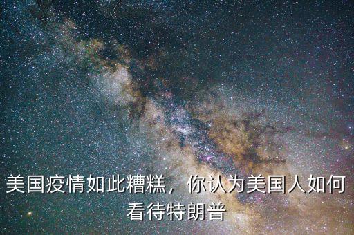 美國(guó)疫情如此糟糕，你認(rèn)為美國(guó)人如何看待特朗普