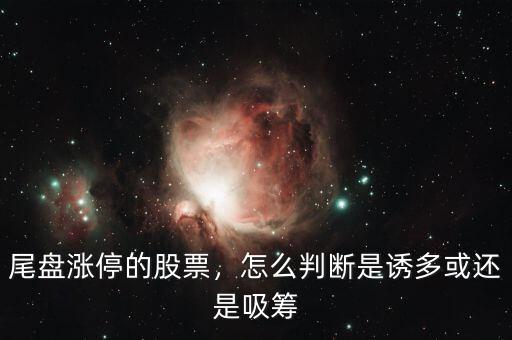 尾盤漲停的股票，怎么判斷是誘多或還是吸籌