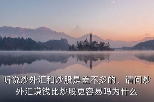 聽說炒外匯和炒股是差不多的，請(qǐng)問炒外匯賺錢比炒股更容易嗎為什么