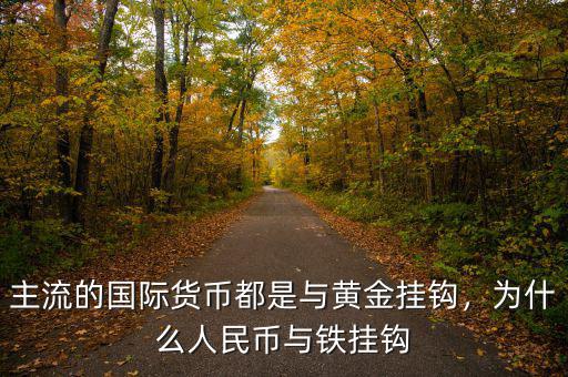 主流的國(guó)際貨幣都是與黃金掛鉤，為什么人民幣與鐵掛鉤