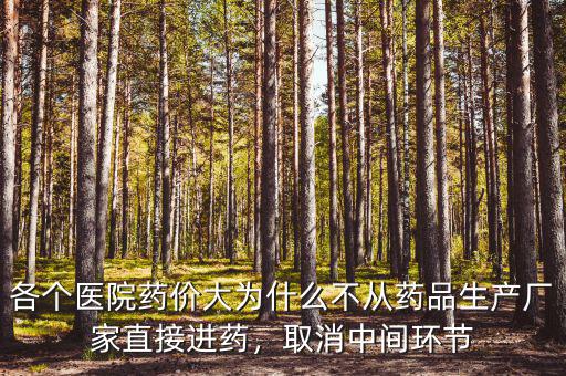 各個(gè)醫(yī)院藥價(jià)大為什么不從藥品生產(chǎn)廠家直接進(jìn)藥，取消中間環(huán)節(jié)