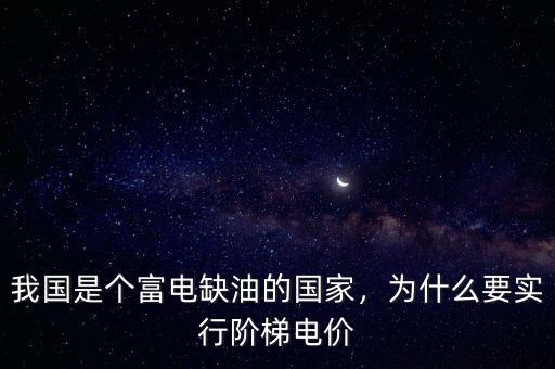 我國(guó)是個(gè)富電缺油的國(guó)家，為什么要實(shí)行階梯電價(jià)