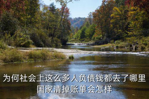 為何社會(huì)上這么多人負(fù)債錢都去了哪里國(guó)家清掉賬單會(huì)怎樣