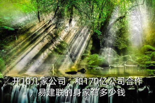 開10幾家公司，和170億公司合作，易建聯(lián)的身家有多少錢