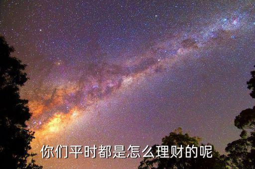 大家的錢怎么理財,你們平時都是怎么理財的呢