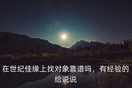 在世紀(jì)佳緣上找對象靠譜嗎，有經(jīng)驗(yàn)的給說說