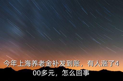 今年上海養(yǎng)老金補(bǔ)發(fā)到賬，有人漲了400多元，怎么回事