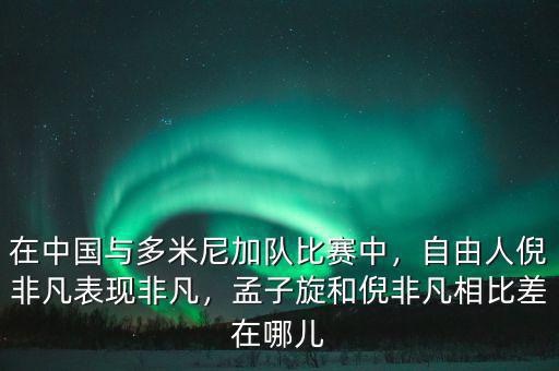 在中國(guó)與多米尼加隊(duì)比賽中，自由人倪非凡表現(xiàn)非凡，孟子旋和倪非凡相比差在哪兒