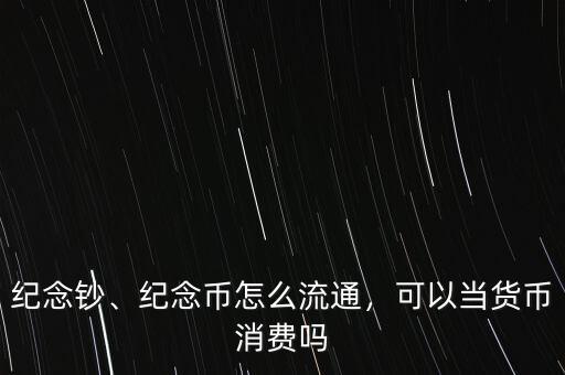 紀(jì)念鈔、紀(jì)念幣怎么流通，可以當(dāng)貨幣消費(fèi)嗎