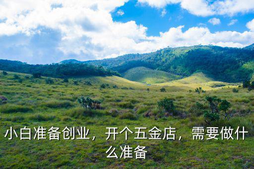 小白準備創(chuàng)業(yè)，開個五金店，需要做什么準備