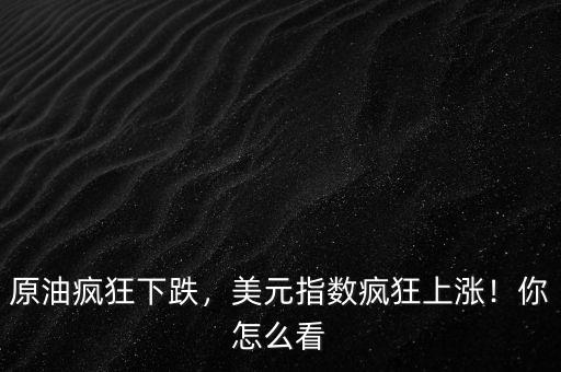 原油瘋狂下跌，美元指數(shù)瘋狂上漲！你怎么看