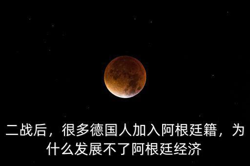 二戰(zhàn)后，很多德國人加入阿根廷籍，為什么發(fā)展不了阿根廷經濟