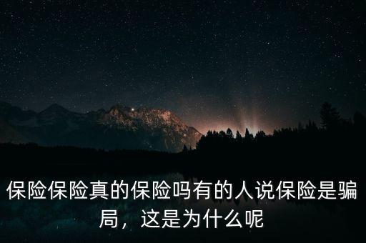 保險(xiǎn)保險(xiǎn)真的保險(xiǎn)嗎有的人說保險(xiǎn)是騙局，這是為什么呢