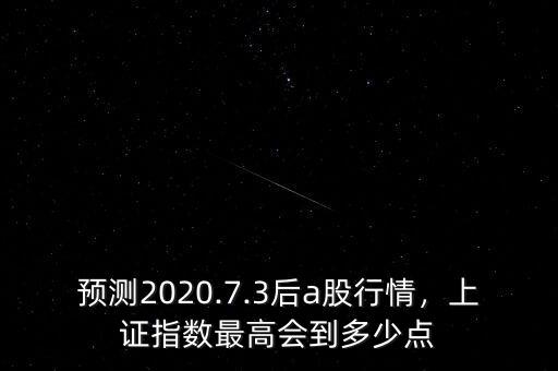 預(yù)測(cè)2020.7.3后a股行情，上證指數(shù)最高會(huì)到多少點(diǎn)