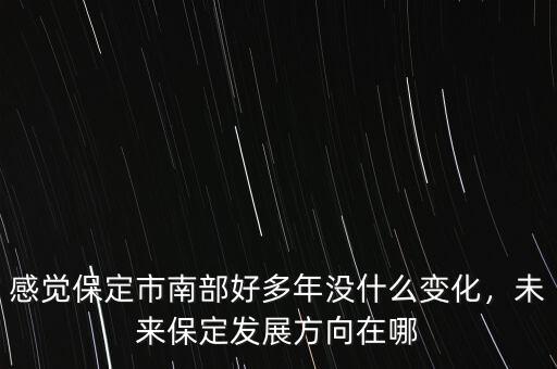 感覺保定市南部好多年沒什么變化，未來保定發(fā)展方向在哪