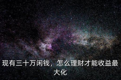 現(xiàn)有三十萬閑錢，怎么理財(cái)才能收益最大化