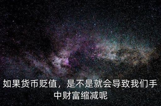 如果貨幣貶值，是不是就會導(dǎo)致我們手中財(cái)富縮減呢