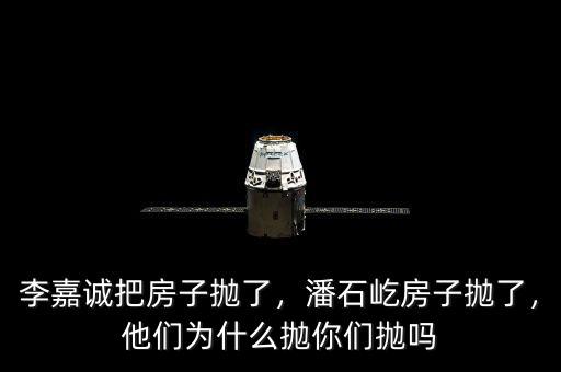 李嘉誠把房子拋了，潘石屹房子拋了，他們?yōu)槭裁磼伳銈儝亞? class=