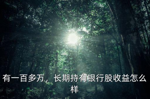 有一百多萬，長期持有銀行股收益怎么樣