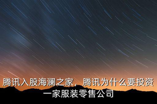 騰訊入股海瀾之家，騰訊為什么要投資一家服裝零售公司