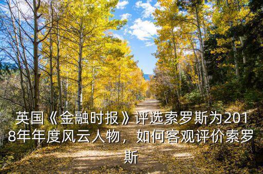 英國(guó)《金融時(shí)報(bào)》評(píng)選索羅斯為2018年年度風(fēng)云人物，如何客觀評(píng)價(jià)索羅斯