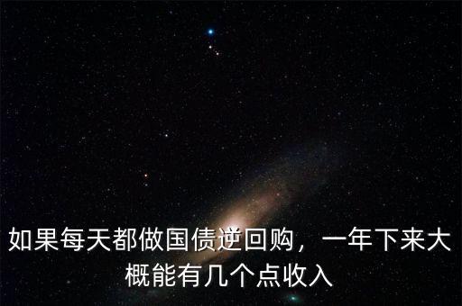 如果每天都做國(guó)債逆回購(gòu)，一年下來(lái)大概能有幾個(gè)點(diǎn)收入