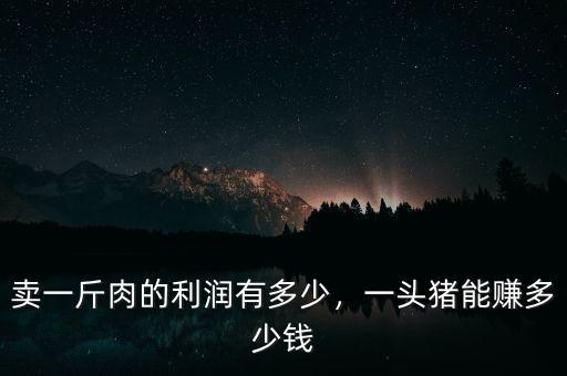 賣一斤肉的利潤有多少，一頭豬能賺多少錢