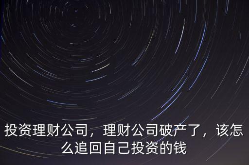 投資理財(cái)公司，理財(cái)公司破產(chǎn)了，該怎么追回自己投資的錢(qián)