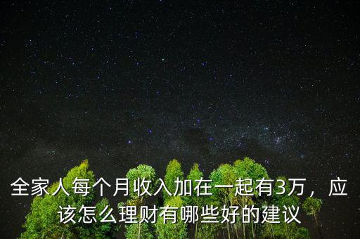 全家人每個(gè)月收入加在一起有3萬，應(yīng)該怎么理財(cái)有哪些好的建議