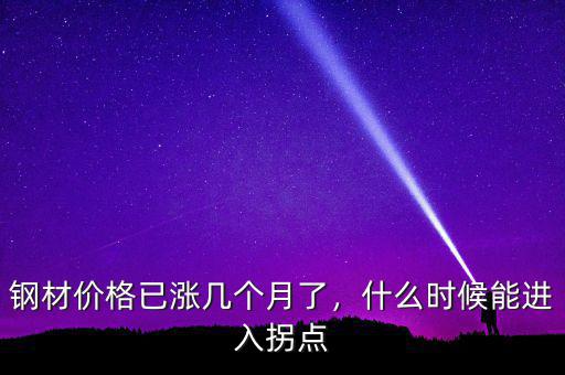 鋼材價(jià)格已漲幾個(gè)月了，什么時(shí)候能進(jìn)入拐點(diǎn)