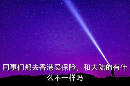同事們都去香港買保險，和大陸的有什么不一樣嗎