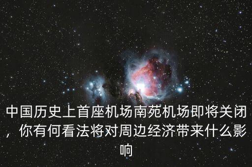 中國歷史上首座機場南苑機場即將關(guān)閉，你有何看法將對周邊經(jīng)濟帶來什么影響