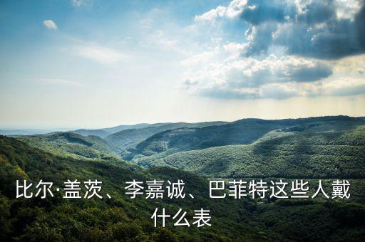 比爾·蓋茨、李嘉誠(chéng)、巴菲特這些人戴什么表