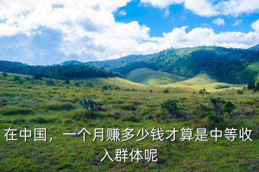 在中國，一個月賺多少錢才算是中等收入群體呢