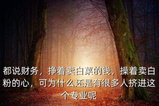 都說財務(wù)，掙著賣白菜的錢，操著賣白粉的心，可為什么還是有很多人擠進這個專業(yè)呢