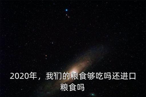 2020年，我們的糧食夠吃嗎還進(jìn)口糧食嗎