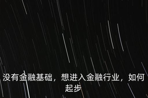 沒有金融基礎，想進入金融行業(yè)，如何起步