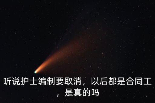 聽說護(hù)士編制要取消，以后都是合同工，是真的嗎