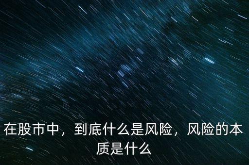 在股市中，到底什么是風(fēng)險(xiǎn)，風(fēng)險(xiǎn)的本質(zhì)是什么