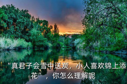 “真君子會雪中送炭，小人喜歡錦上添花”，你怎么理解呢