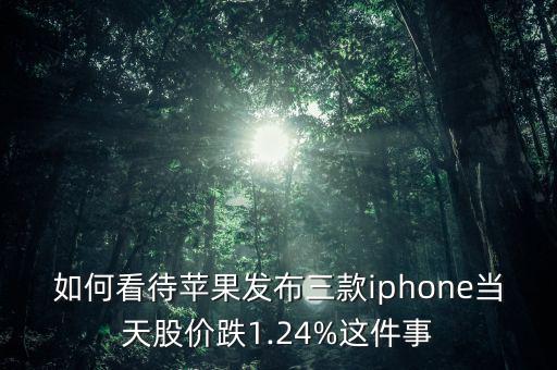 如何看待蘋(píng)果發(fā)布三款iphone當(dāng)天股價(jià)跌1.24%這件事