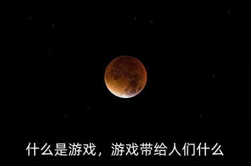 什么是游戲，游戲帶給人們什么
