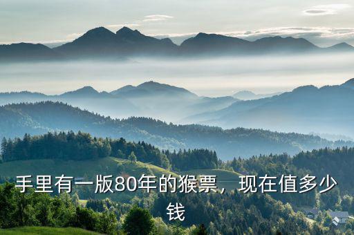 手里有一版80年的猴票，現(xiàn)在值多少錢
