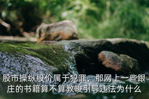 股市操縱股價(jià)屬于犯罪，那網(wǎng)上一些跟莊的書籍算不算教唆引導(dǎo)違法為什么