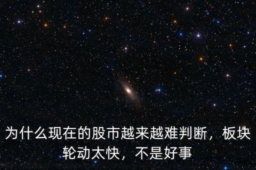 為什么現(xiàn)在的股市越來越難判斷，板塊輪動(dòng)太快，不是好事